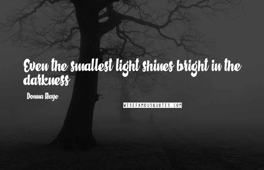 Donna Raye quotes: Even the smallest light shines bright in the darkness