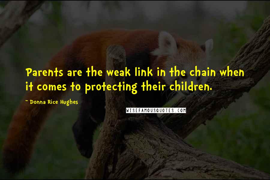 Donna Rice Hughes quotes: Parents are the weak link in the chain when it comes to protecting their children.