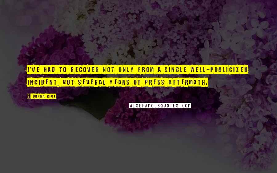 Donna Rice quotes: I've had to recover not only from a single well-publicized incident, but several years of press aftermath. Donna Rice quotes: I've had to recover not only from a single well-publicized incident, but several years of press aftermath.