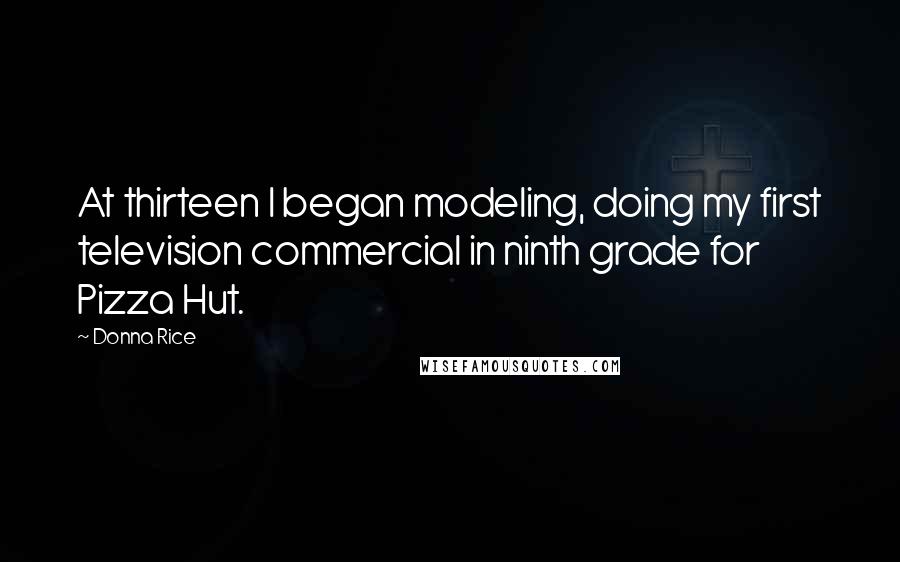 Donna Rice quotes: At thirteen I began modeling, doing my first television commercial in ninth grade for Pizza Hut.