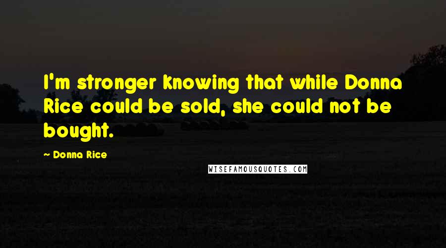 Donna Rice quotes: I'm stronger knowing that while Donna Rice could be sold, she could not be bought.