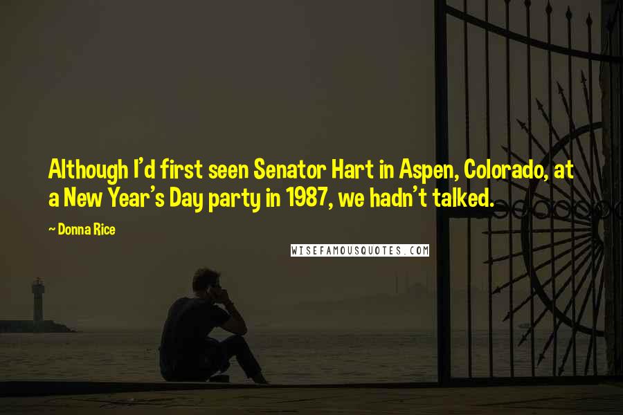 Donna Rice quotes: Although I'd first seen Senator Hart in Aspen, Colorado, at a New Year's Day party in 1987, we hadn't talked.