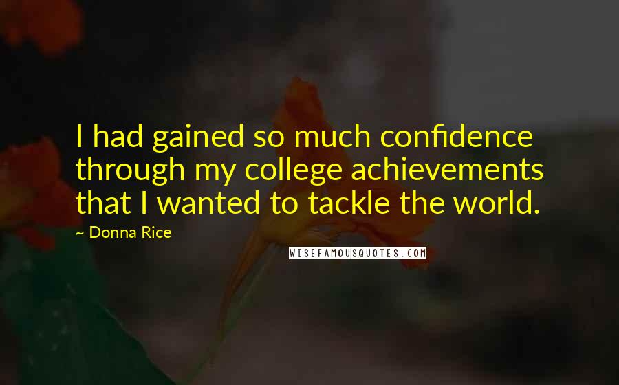 Donna Rice quotes: I had gained so much confidence through my college achievements that I wanted to tackle the world.