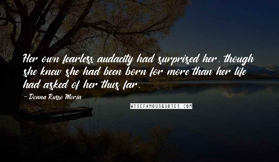 Donna Russo Morin quotes: Her own fearless audacity had surprised her, though she knew she had been born for more than her life had asked of her thus far.