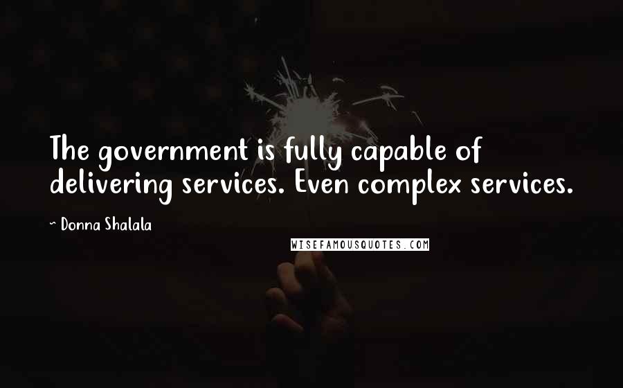 Donna Shalala quotes: The government is fully capable of delivering services. Even complex services.