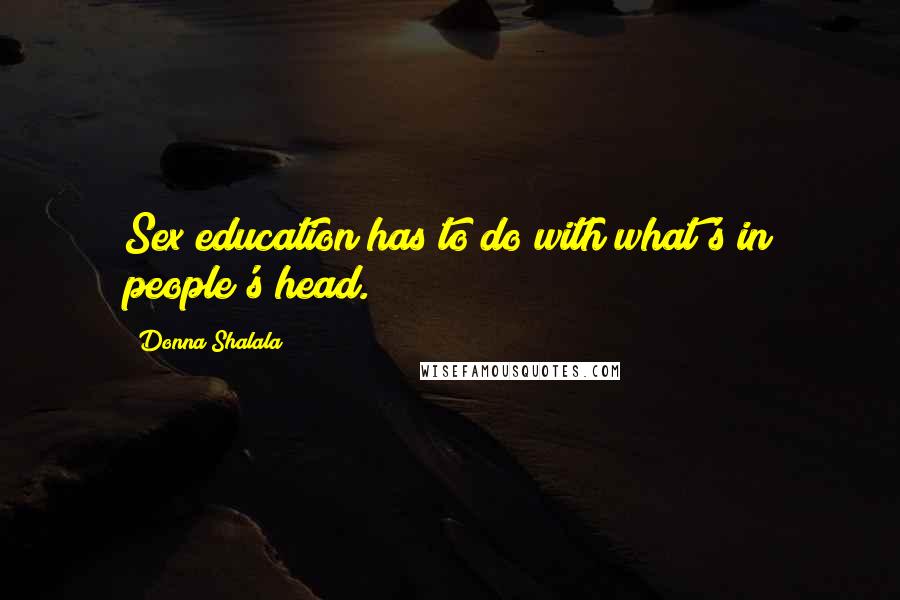 Donna Shalala quotes: Sex education has to do with what's in people's head.