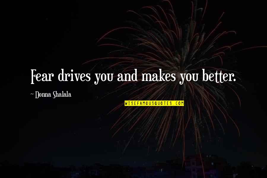 Donna Shalala Quotes By Donna Shalala: Fear drives you and makes you better.