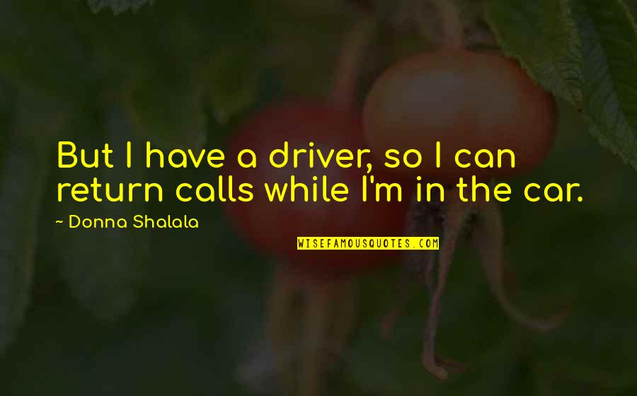 Donna Shalala Quotes By Donna Shalala: But I have a driver, so I can