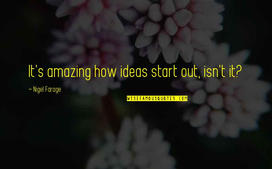 Donna Stephens Quotes By Nigel Farage: It's amazing how ideas start out, isn't it? Donna Stephens Quotes By Nigel Farage: It's amazing how ideas start out, isn't it?