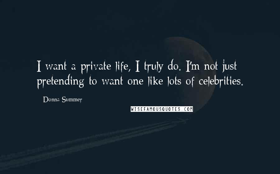 Donna Summer quotes: I want a private life, I truly do. I'm not just pretending to want one like lots of celebrities.