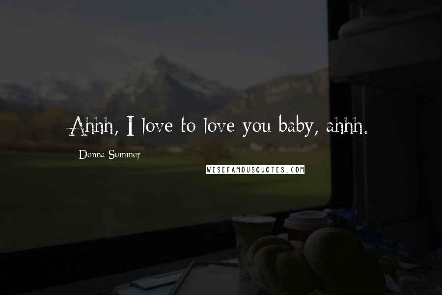 Donna Summer quotes: Ahhh, I love to love you baby, ahhh.