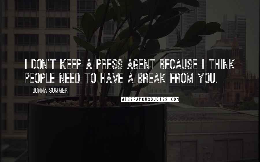 Donna Summer quotes: I don't keep a press agent because I think people need to have a break from you.