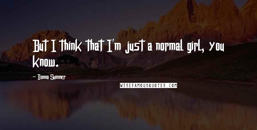 Donna Summer quotes: But I think that I'm just a normal girl, you know.