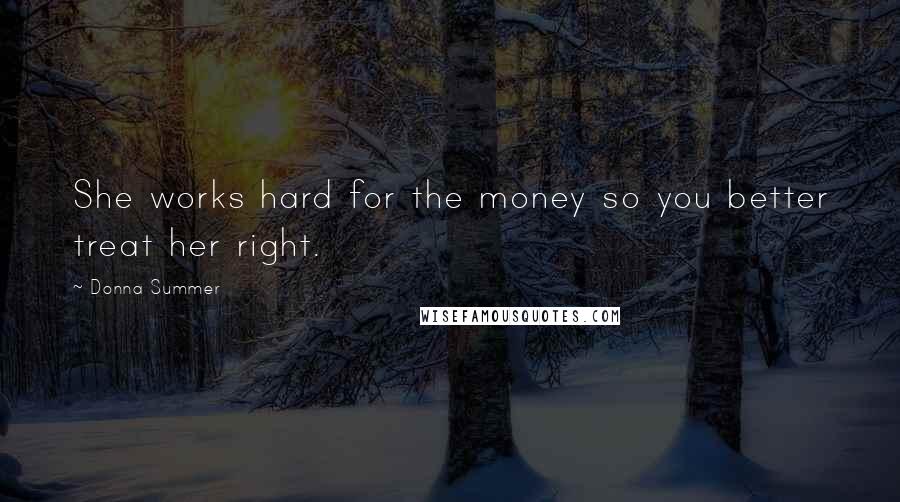 Donna Summer quotes: She works hard for the money so you better treat her right.