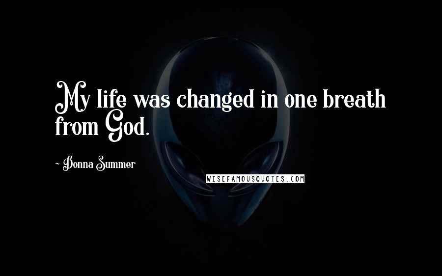 Donna Summer quotes: My life was changed in one breath from God.