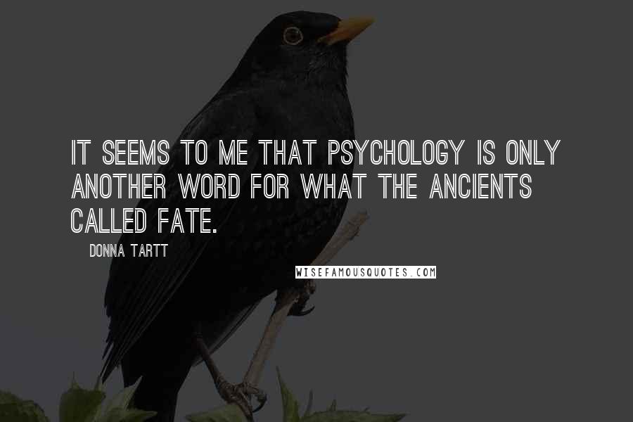 Donna Tartt quotes: It seems to me that psychology is only another word for what the ancients called fate.