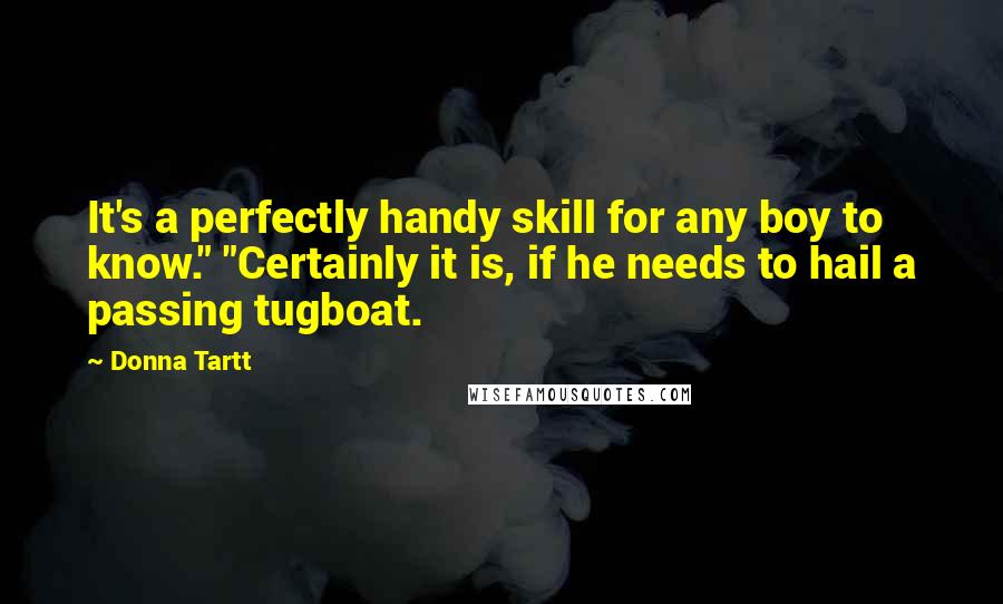 Donna Tartt quotes: It's a perfectly handy skill for any boy to know." "Certainly it is, if he needs to hail a passing tugboat.