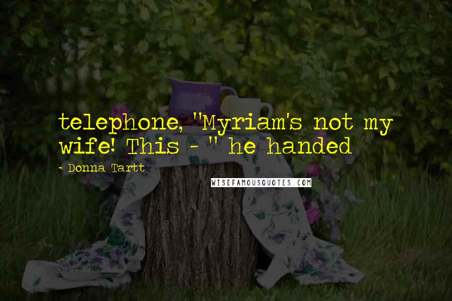 Donna Tartt quotes: telephone, "Myriam's not my wife! This - " he handed