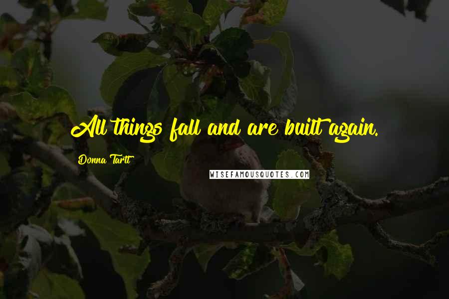 Donna Tartt quotes: All things fall and are built again.