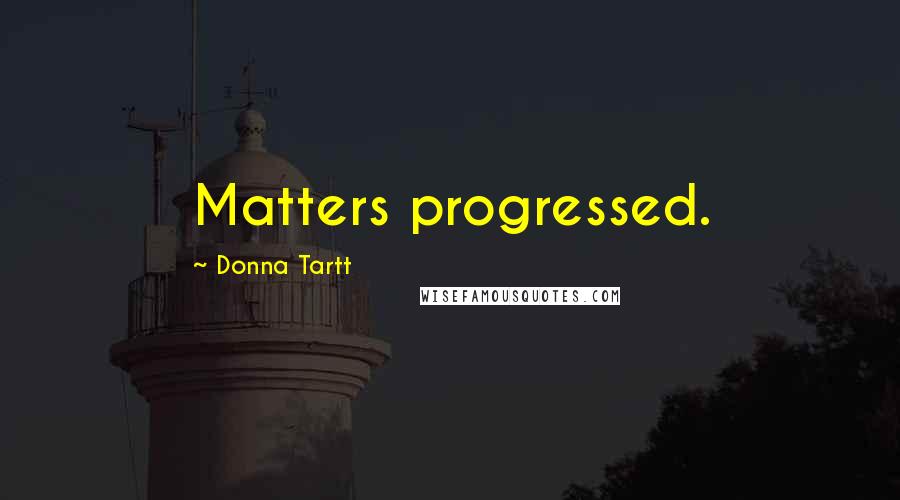 Donna Tartt quotes: Matters progressed.