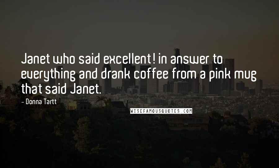 Donna Tartt quotes: Janet who said excellent! in answer to everything and drank coffee from a pink mug that said Janet.