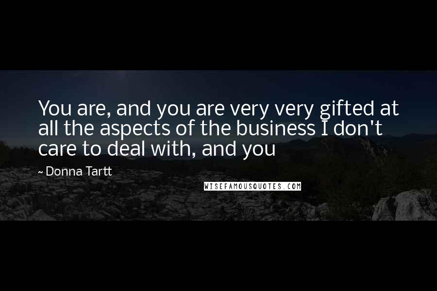 Donna Tartt quotes: You are, and you are very very gifted at all the aspects of the business I don't care to deal with, and you Donna Tartt quotes: You are, and you are very very gifted at all the aspects of the business I don't care to deal with, and you