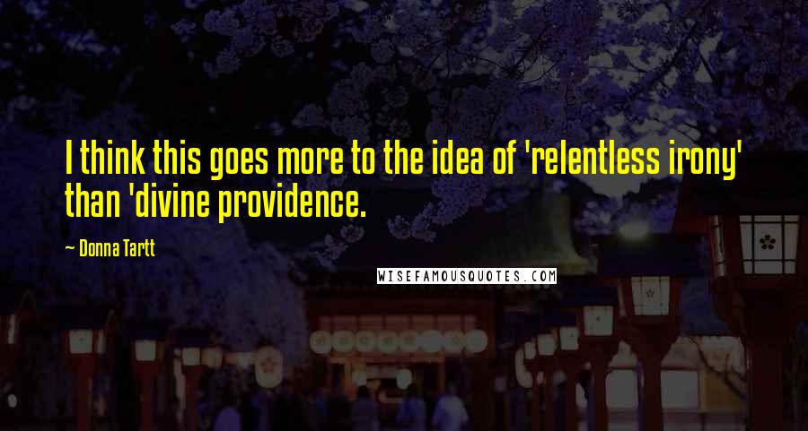 Donna Tartt quotes: I think this goes more to the idea of 'relentless irony' than 'divine providence.