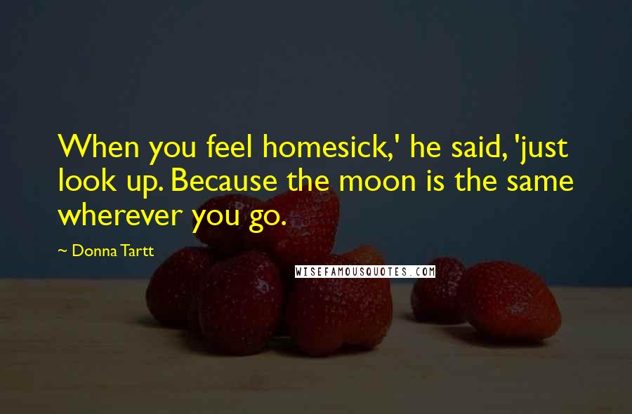 Donna Tartt quotes: When you feel homesick,' he said, 'just look up. Because the moon is the same wherever you go.