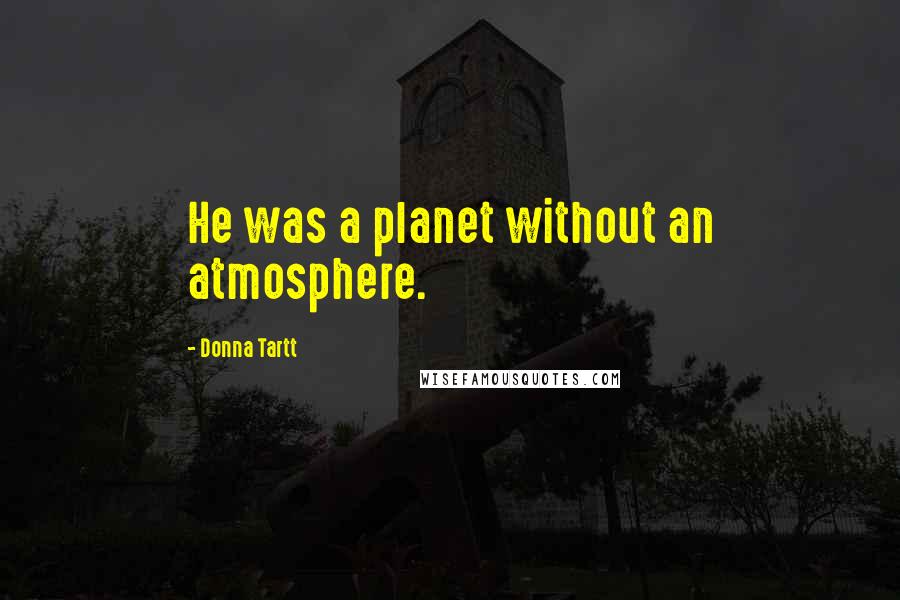 Donna Tartt quotes: He was a planet without an atmosphere.