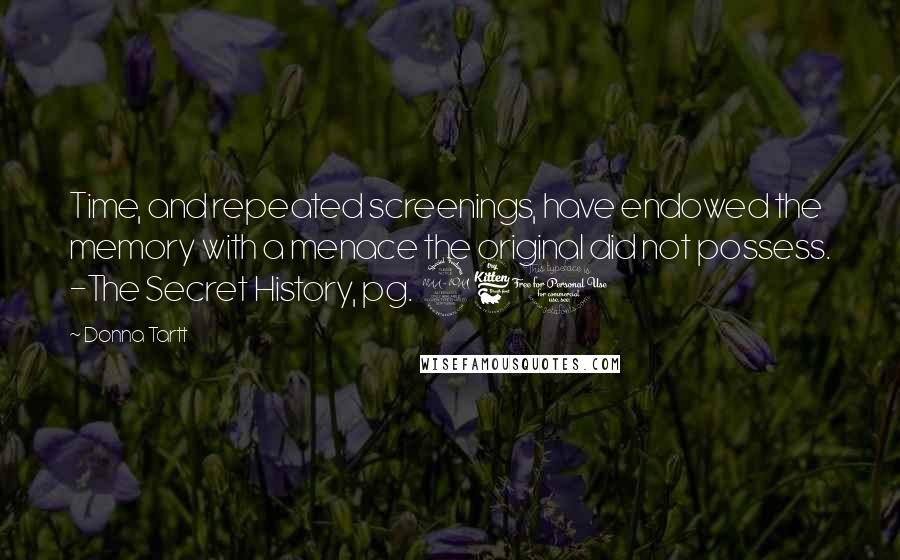 Donna Tartt quotes: Time, and repeated screenings, have endowed the memory with a menace the original did not possess. -The Secret History, pg. 260 Donna Tartt quotes: Time, and repeated screenings, have endowed the memory with a menace the original did not possess. -The Secret History, pg. 260