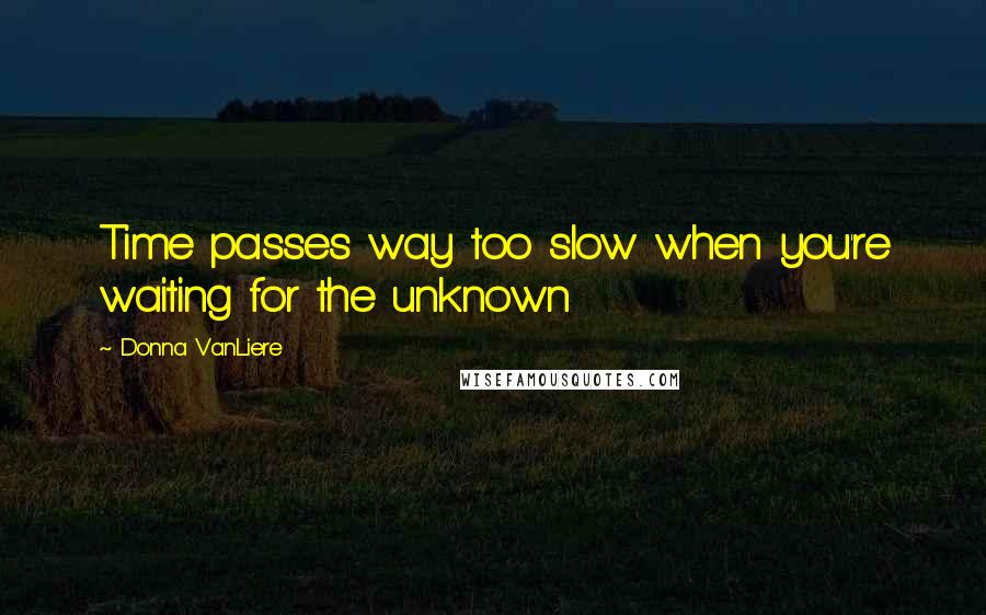 Donna VanLiere quotes: Time passes way too slow when you're waiting for the unknown