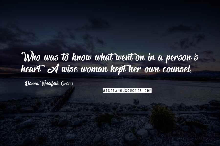 Donna Woolfolk Cross quotes: Who was to know what went on in a person's heart? A wise woman kept her own counsel.