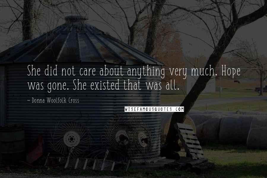 Donna Woolfolk Cross quotes: She did not care about anything very much. Hope was gone. She existed that was all.