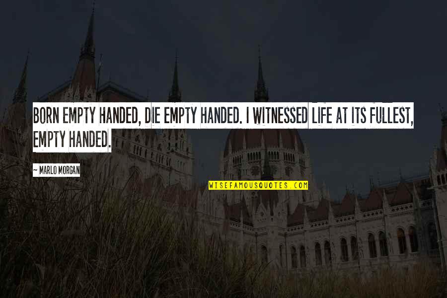 Donnaleigh Baileys Height Quotes By Marlo Morgan: Born empty handed, Die empty handed. I witnessed