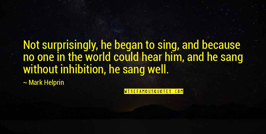Donnalyn Bartolome Songs 2018 Quotes By Mark Helprin: Not surprisingly, he began to sing, and because Donnalyn Bartolome Songs 2018 Quotes By Mark Helprin: Not surprisingly, he began to sing, and because