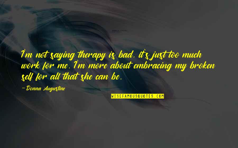 Donna's Quotes By Donna Augustine: I'm not saying therapy is bad, it's just