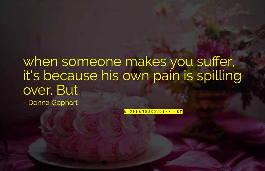 Donna's Quotes By Donna Gephart: when someone makes you suffer, it's because his