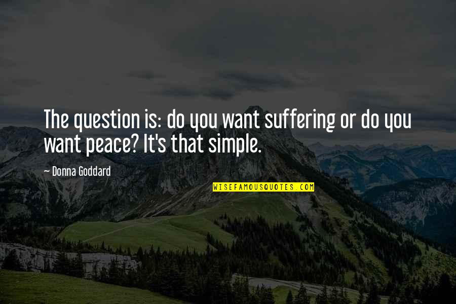 Donna's Quotes By Donna Goddard: The question is: do you want suffering or