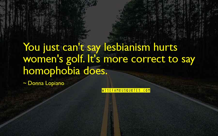 Donna's Quotes By Donna Lopiano: You just can't say lesbianism hurts women's golf.