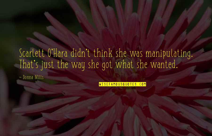Donna's Quotes By Donna Mills: Scarlett O'Hara didn't think she was manipulating. That's Donna's Quotes By Donna Mills: Scarlett O'Hara didn't think she was manipulating. That's