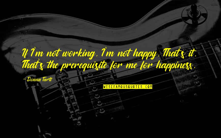 Donna's Quotes By Donna Tartt: If I'm not working, I'm not happy. That's Donna's Quotes By Donna Tartt: If I'm not working, I'm not happy. That's