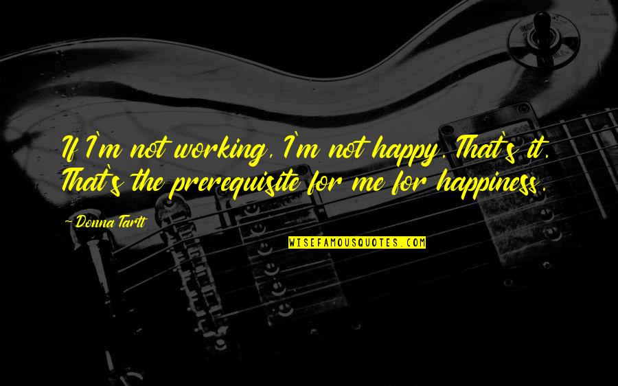 Donna's Quotes By Donna Tartt: If I'm not working, I'm not happy. That's