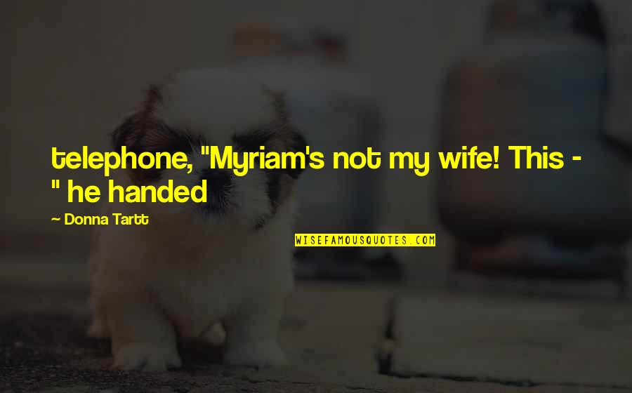 Donna's Quotes By Donna Tartt: telephone, "Myriam's not my wife! This - "