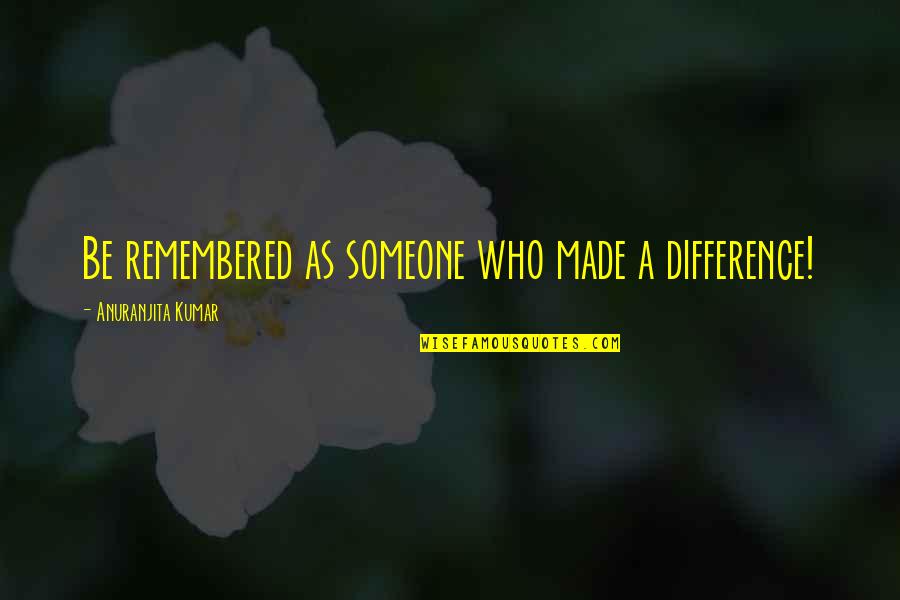Donnay Pro Quotes By Anuranjita Kumar: Be remembered as someone who made a difference! Donnay Pro Quotes By Anuranjita Kumar: Be remembered as someone who made a difference!