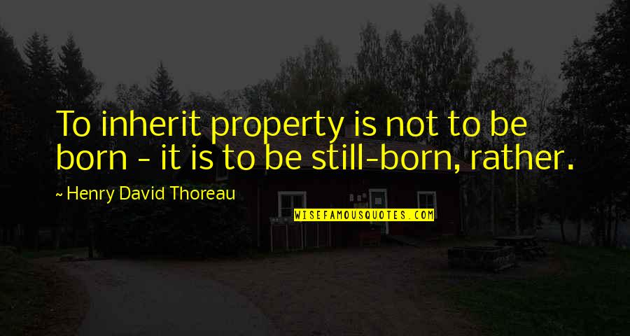 Donnay Table Tennis Quotes By Henry David Thoreau: To inherit property is not to be born Donnay Table Tennis Quotes By Henry David Thoreau: To inherit property is not to be born