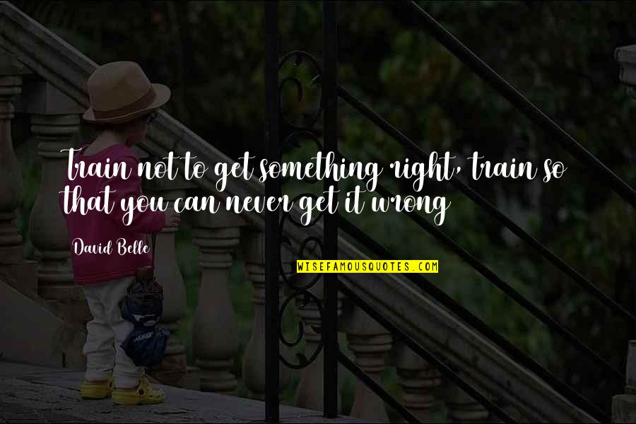 Donne Marriage Quotes By David Belle: Train not to get something right, train so