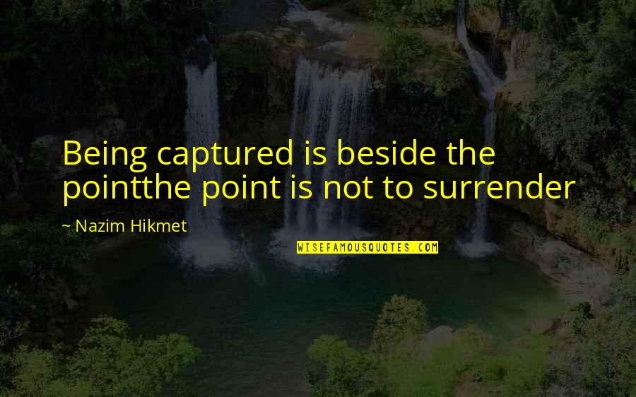 Donned Quotes By Nazim Hikmet: Being captured is beside the pointthe point is