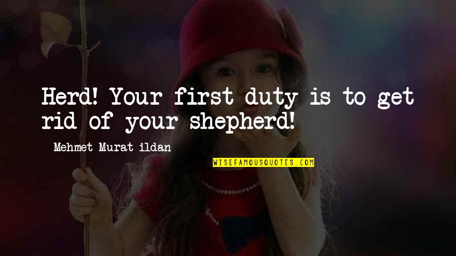 Donnee Quotes By Mehmet Murat Ildan: Herd! Your first duty is to get rid Donnee Quotes By Mehmet Murat Ildan: Herd! Your first duty is to get rid