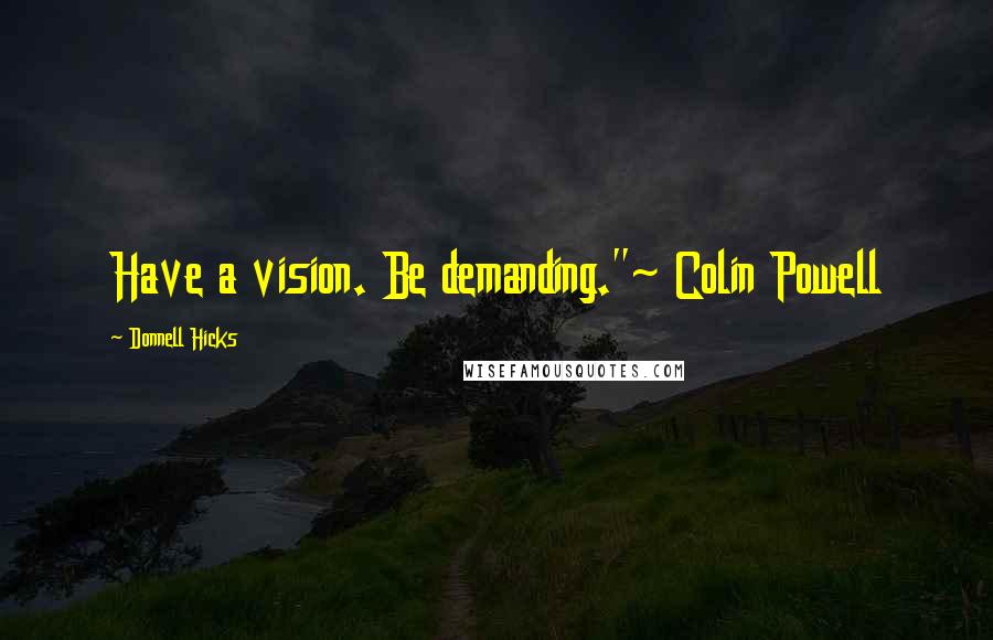 Donnell Hicks quotes: Have a vision. Be demanding."~ Colin Powell