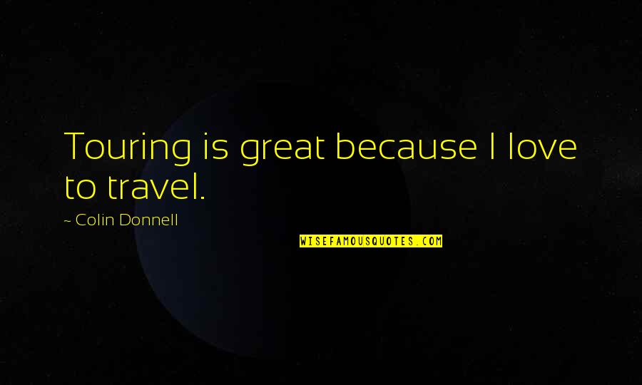 Donnell Quotes By Colin Donnell: Touring is great because I love to travel. Donnell Quotes By Colin Donnell: Touring is great because I love to travel.